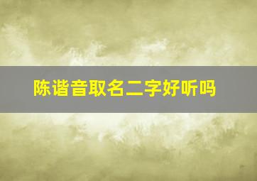 陈谐音取名二字好听吗