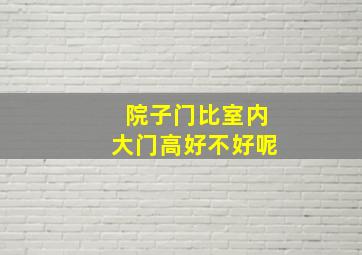 院子门比室内大门高好不好呢