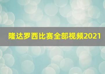 隆达罗西比赛全部视频2021