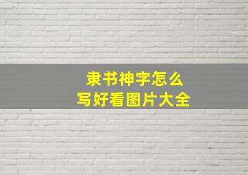 隶书神字怎么写好看图片大全