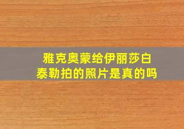 雅克奥蒙给伊丽莎白泰勒拍的照片是真的吗