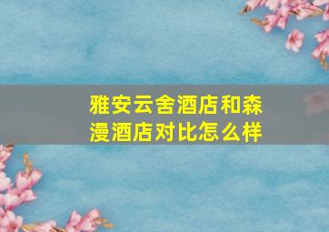 雅安云舍酒店和森漫酒店对比怎么样