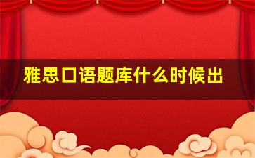 雅思口语题库什么时候出