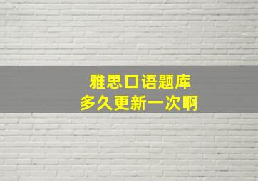 雅思口语题库多久更新一次啊