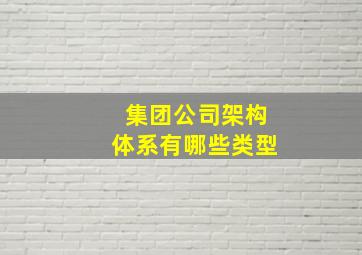 集团公司架构体系有哪些类型