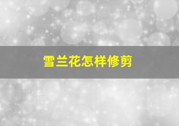 雪兰花怎样修剪