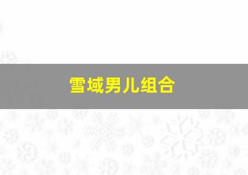 雪域男儿组合