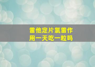 雷他定片氯雷作用一天吃一粒吗