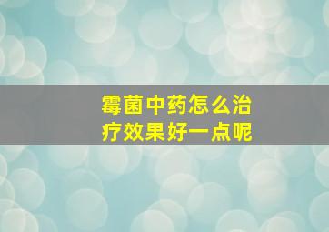 霉菌中药怎么治疗效果好一点呢