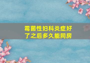 霉菌性妇科炎症好了之后多久能同房