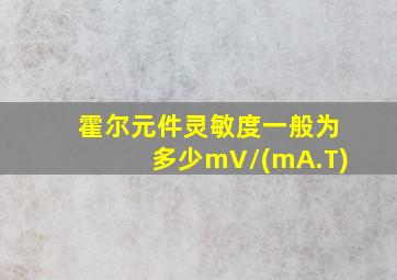 霍尔元件灵敏度一般为多少mV/(mA.T)