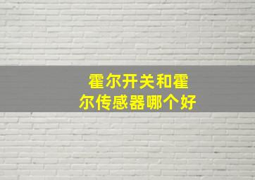 霍尔开关和霍尔传感器哪个好