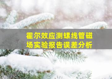 霍尔效应测螺线管磁场实验报告误差分析