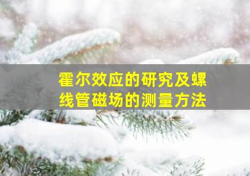 霍尔效应的研究及螺线管磁场的测量方法