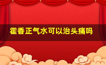 霍香正气水可以治头痛吗