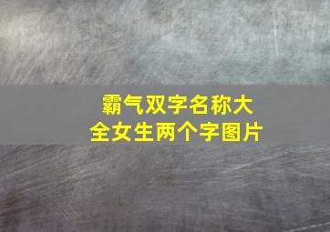 霸气双字名称大全女生两个字图片