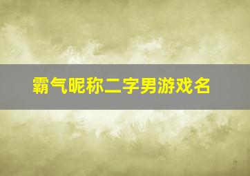 霸气昵称二字男游戏名