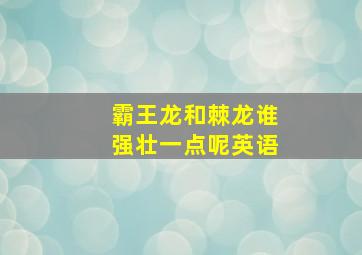 霸王龙和棘龙谁强壮一点呢英语