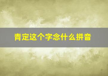 青定这个字念什么拼音