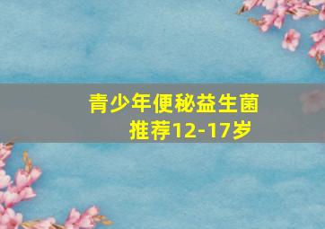 青少年便秘益生菌推荐12-17岁