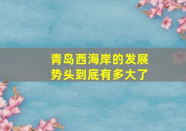 青岛西海岸的发展势头到底有多大了