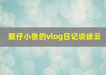 靓仔小张的vlog日记谈徐云