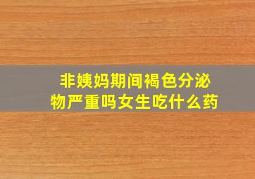 非姨妈期间褐色分泌物严重吗女生吃什么药