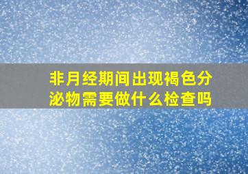 非月经期间出现褐色分泌物需要做什么检查吗