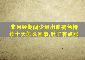 非月经期间少量出血褐色持续十天怎么回事,肚子有点胀