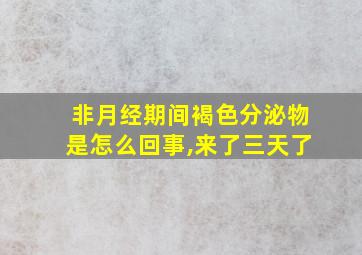 非月经期间褐色分泌物是怎么回事,来了三天了