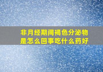 非月经期间褐色分泌物是怎么回事吃什么药好