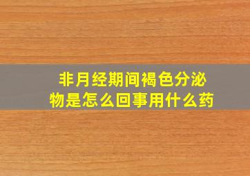 非月经期间褐色分泌物是怎么回事用什么药