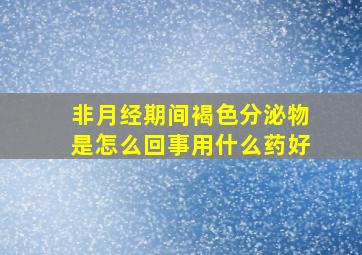 非月经期间褐色分泌物是怎么回事用什么药好