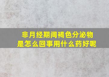 非月经期间褐色分泌物是怎么回事用什么药好呢