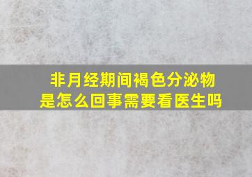 非月经期间褐色分泌物是怎么回事需要看医生吗