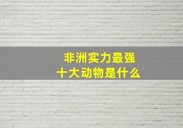 非洲实力最强十大动物是什么