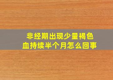 非经期出现少量褐色血持续半个月怎么回事