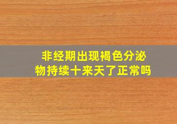 非经期出现褐色分泌物持续十来天了正常吗