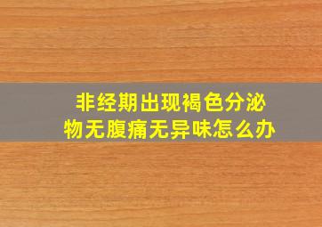 非经期出现褐色分泌物无腹痛无异味怎么办