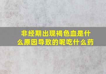 非经期出现褐色血是什么原因导致的呢吃什么药