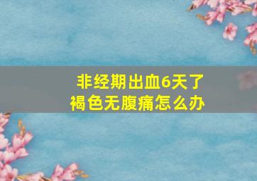 非经期出血6天了褐色无腹痛怎么办