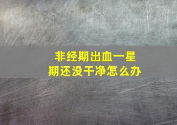 非经期出血一星期还没干净怎么办