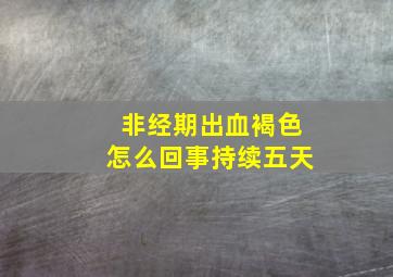 非经期出血褐色怎么回事持续五天