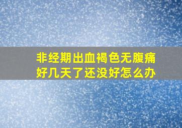 非经期出血褐色无腹痛好几天了还没好怎么办