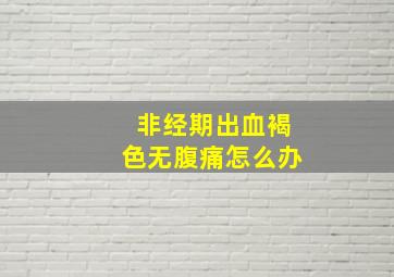 非经期出血褐色无腹痛怎么办