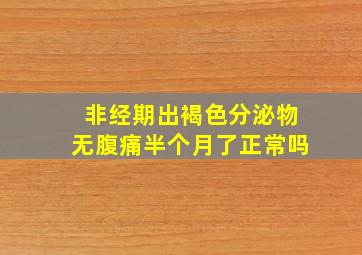 非经期出褐色分泌物无腹痛半个月了正常吗