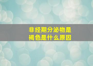 非经期分泌物是褐色是什么原因