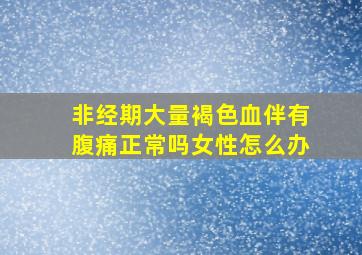 非经期大量褐色血伴有腹痛正常吗女性怎么办