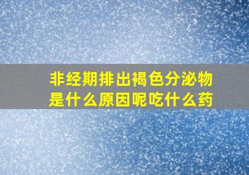 非经期排出褐色分泌物是什么原因呢吃什么药