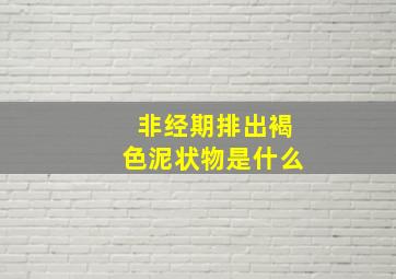 非经期排出褐色泥状物是什么